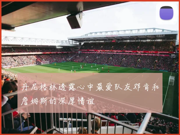 丹尼格林透露心中最爱队友邓肯和詹姆斯的深厚情谊