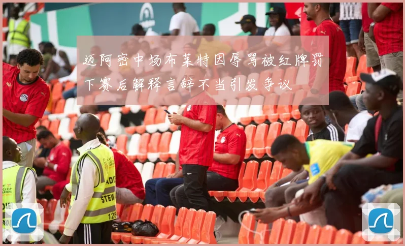 迈阿密中场布莱特因辱骂被红牌罚下赛后解释言辞不当引发争议