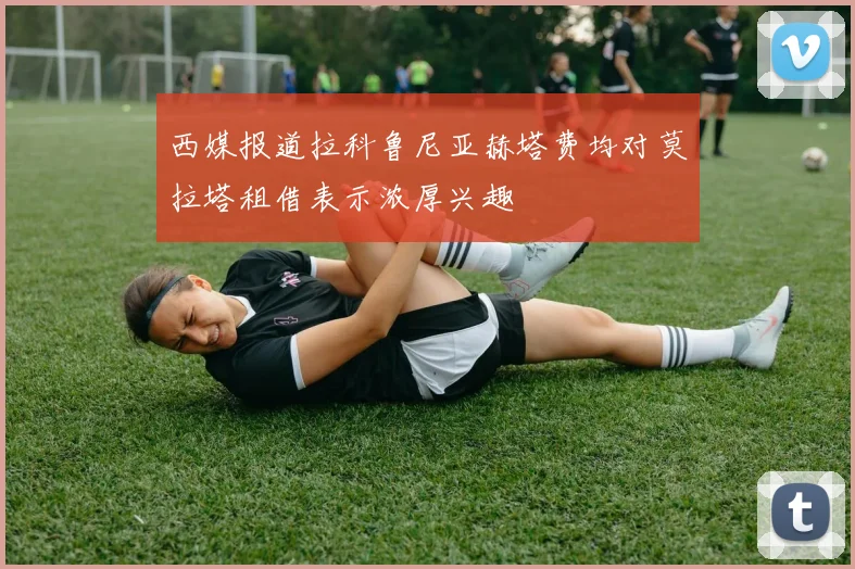西媒报道拉科鲁尼亚赫塔费均对莫拉塔租借表示浓厚兴趣