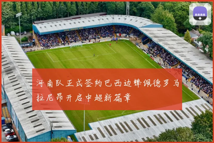 河南队正式签约巴西边锋佩德罗马拉尼昂开启中超新篇章
