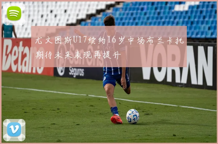 尤文图斯U17续约16岁中场布兰卡托期待未来表现再提升