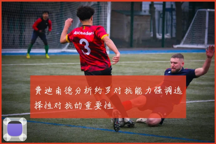 费迪南德分析约罗对抗能力强调选择性对抗的重要性