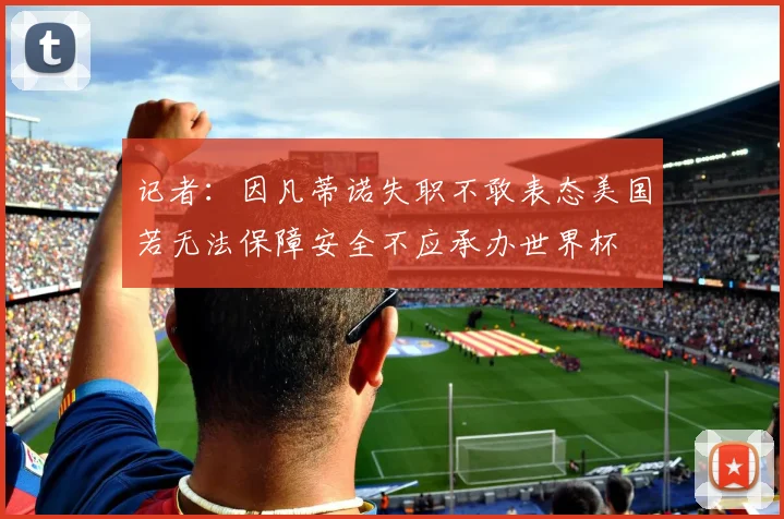 记者：因凡蒂诺失职不敢表态美国若无法保障安全不应承办世界杯