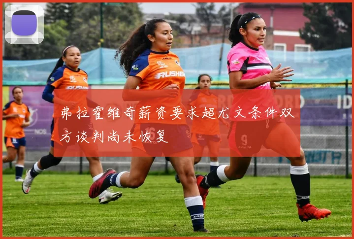 弗拉霍维奇薪资要求超尤文条件双方谈判尚未恢复