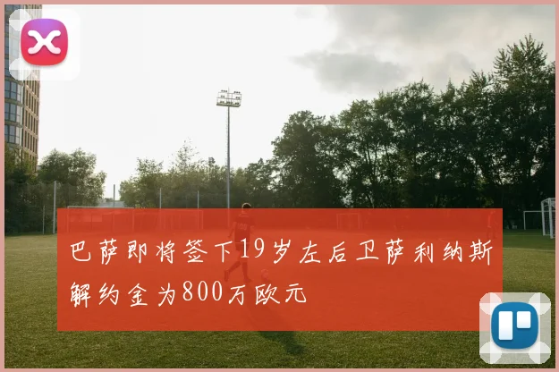 巴萨即将签下19岁左后卫萨利纳斯解约金为800万欧元