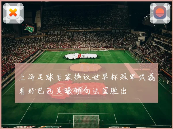 上海足球专家热议世界杯冠军武磊看好巴西吴曦倾向法国胜出