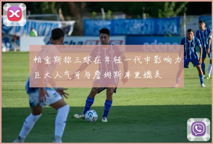 帕金斯称三球在年轻一代中影响力巨大人气可与詹姆斯库里媲美