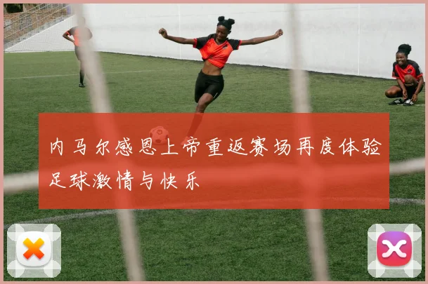 内马尔感恩上帝重返赛场再度体验足球激情与快乐