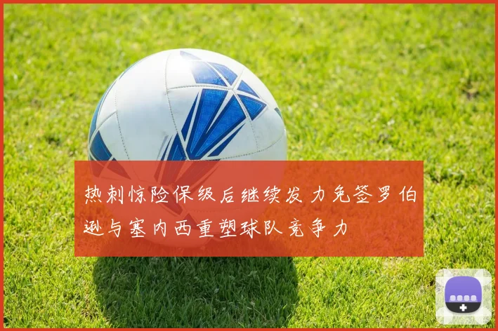 热刺惊险保级后继续发力免签罗伯逊与塞内西重塑球队竞争力