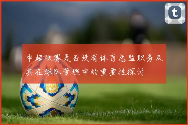 中超联赛是否设有体育总监职务及其在球队管理中的重要性探讨