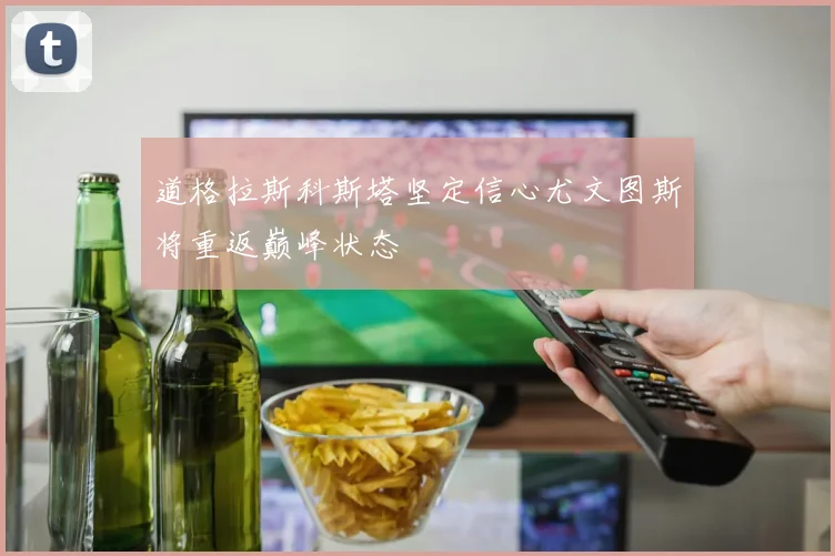 道格拉斯科斯塔坚定信心尤文图斯将重返巅峰状态